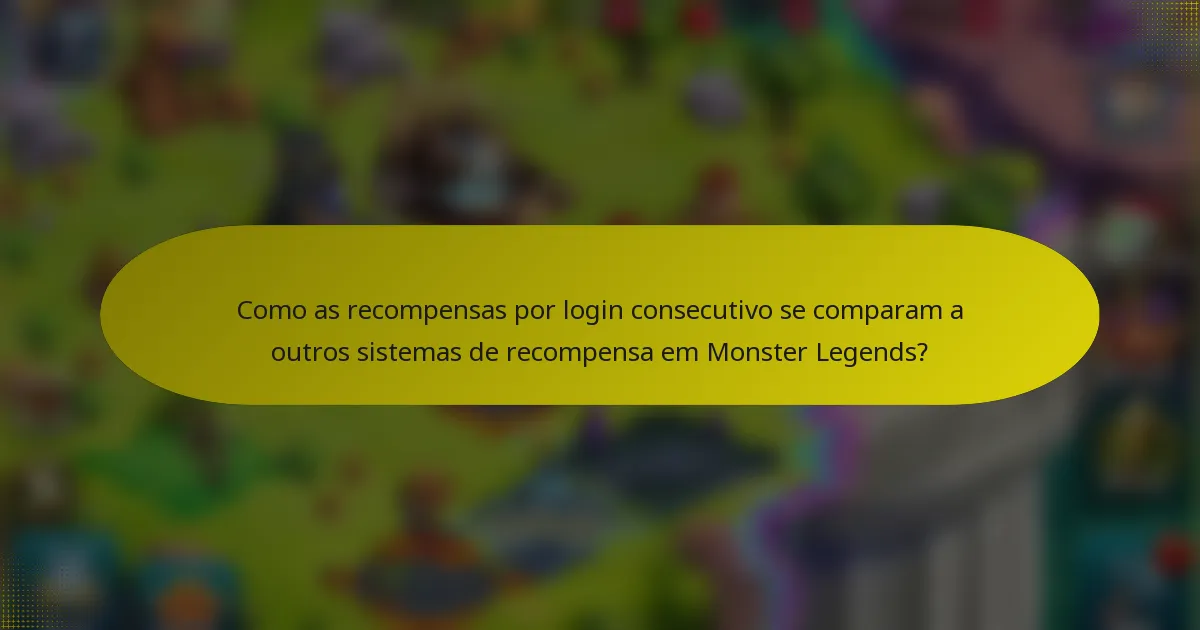 Como as recompensas por login consecutivo se comparam a outros sistemas de recompensa em Monster Legends?
