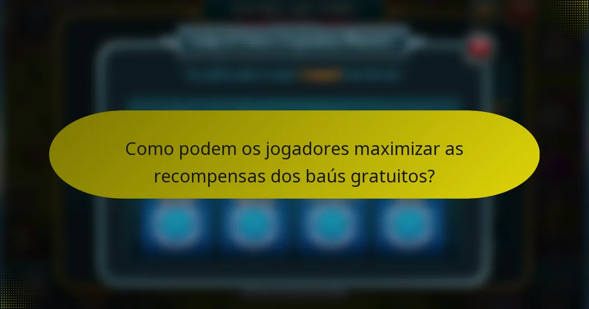 Como podem os jogadores maximizar as recompensas dos baús gratuitos?