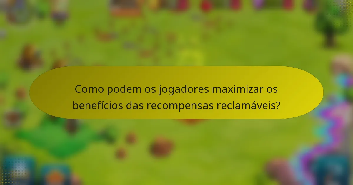 Como podem os jogadores maximizar os benefícios das recompensas reclamáveis?