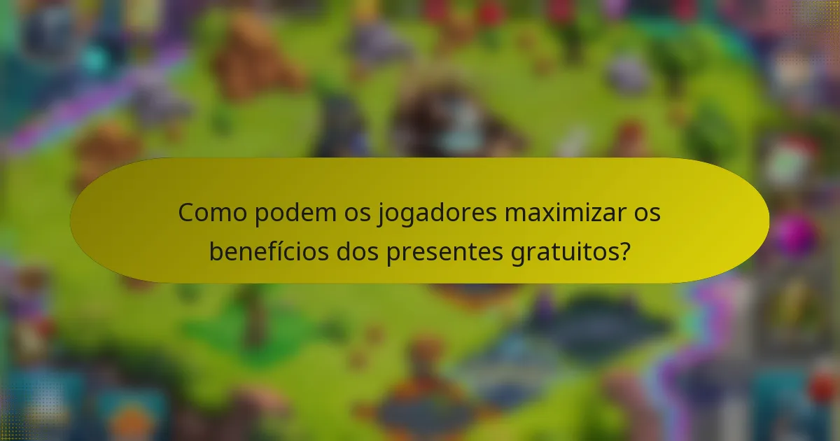 Como podem os jogadores maximizar os benefícios dos presentes gratuitos?