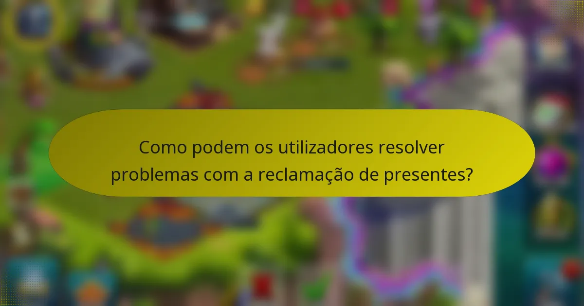 Como podem os utilizadores resolver problemas com a reclamação de presentes?
