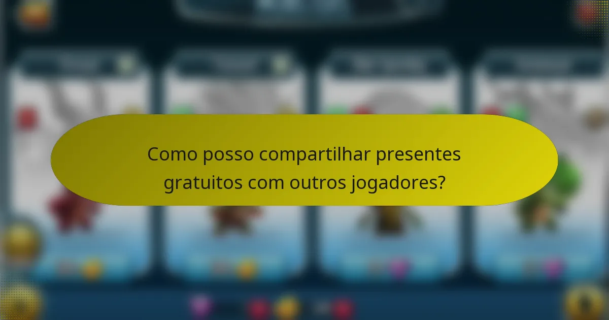 Como posso compartilhar presentes gratuitos com outros jogadores?