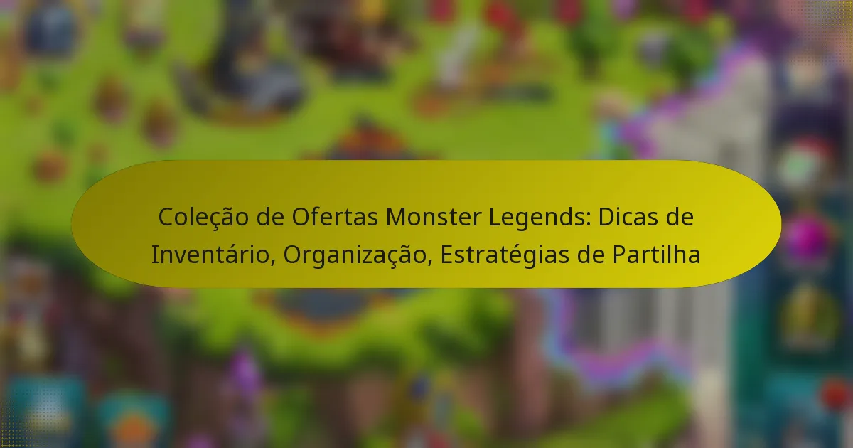 Coleção de Ofertas Monster Legends: Dicas de Inventário, Organização, Estratégias de Partilha
