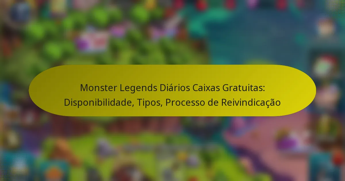 Monster Legends Diários Caixas Gratuitas: Disponibilidade, Tipos, Processo de Reivindicação