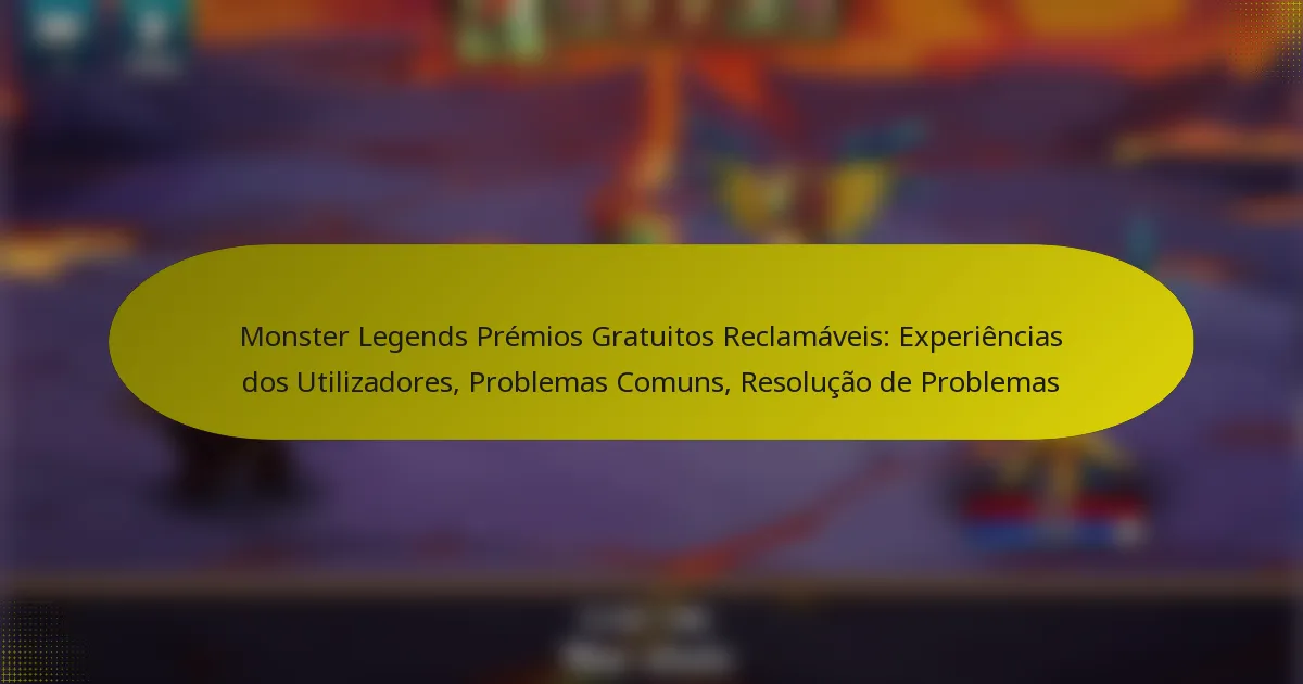 Monster Legends Prémios Gratuitos Reclamáveis: Experiências dos Utilizadores, Problemas Comuns, Resolução de Problemas