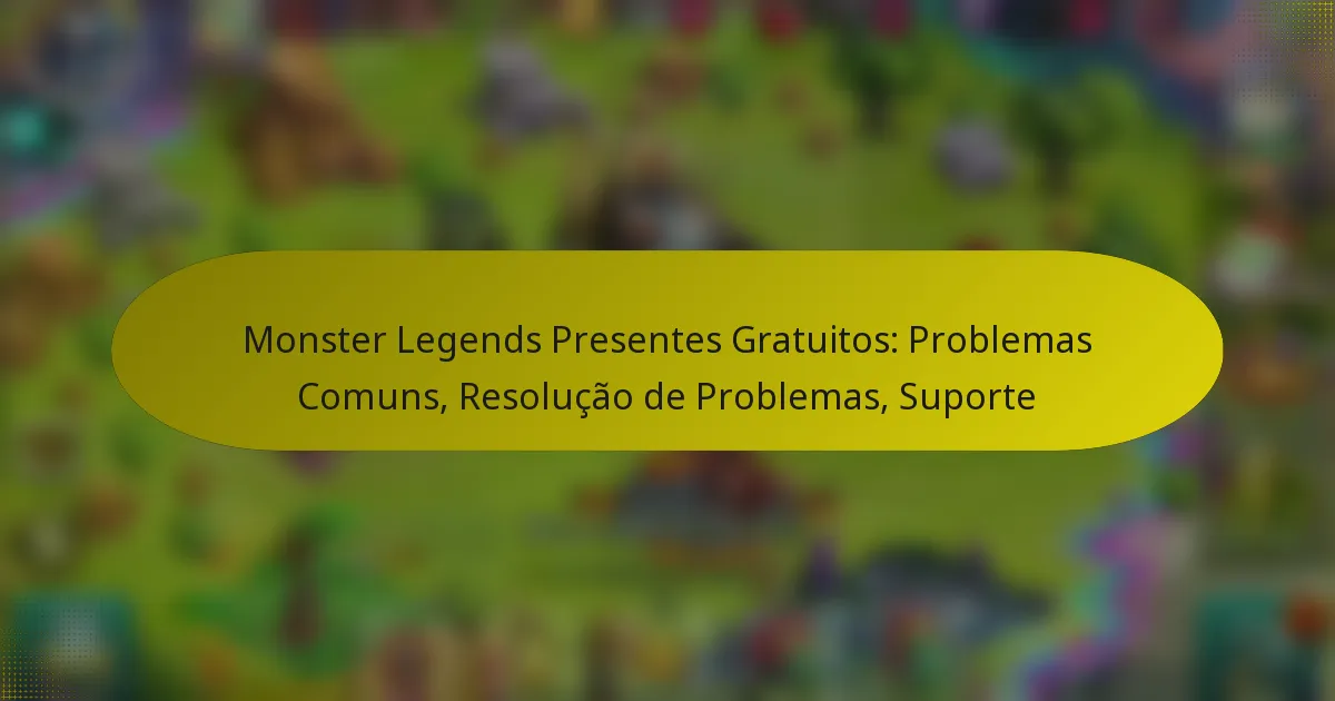 Monster Legends Presentes Gratuitos: Problemas Comuns, Resolução de Problemas, Suporte