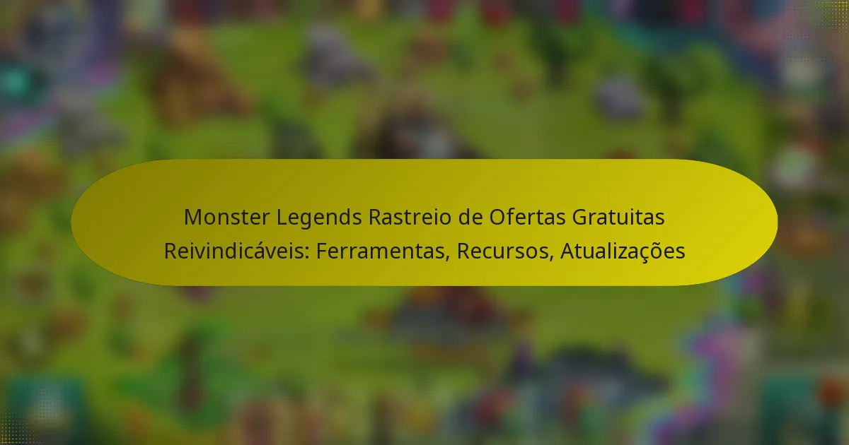 Monster Legends Rastreio de Ofertas Gratuitas Reivindicáveis: Ferramentas, Recursos, Atualizações