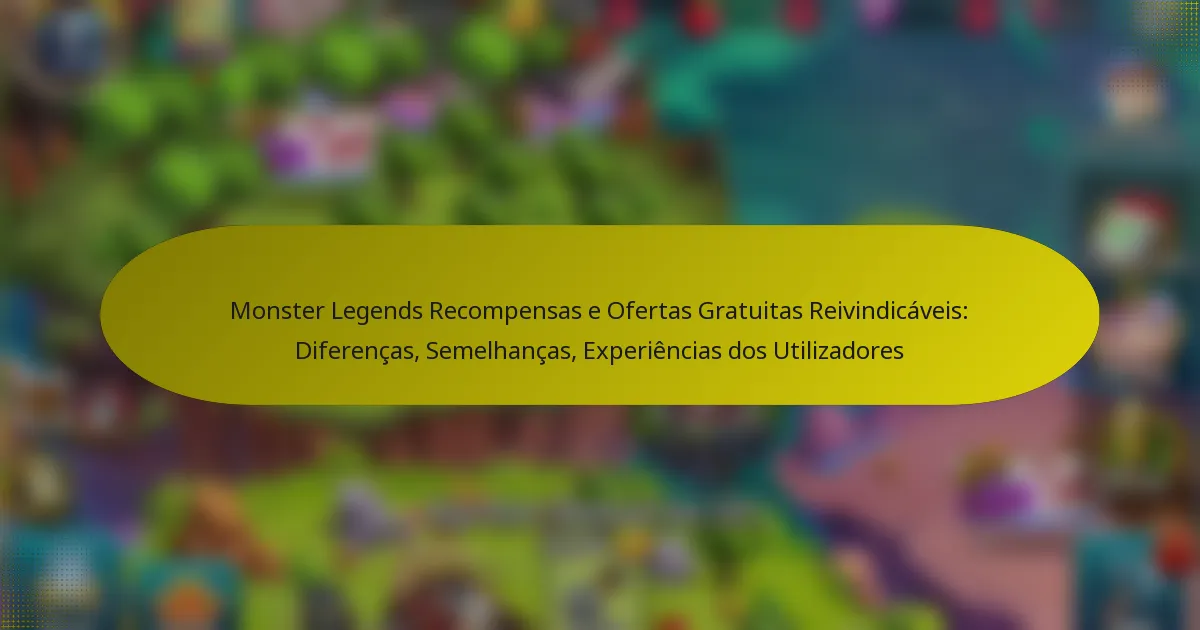 Monster Legends Recompensas e Ofertas Gratuitas Reivindicáveis: Diferenças, Semelhanças, Experiências dos Utilizadores