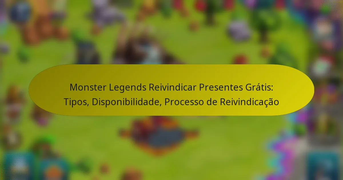 Monster Legends Reivindicar Presentes Grátis: Tipos, Disponibilidade, Processo de Reivindicação