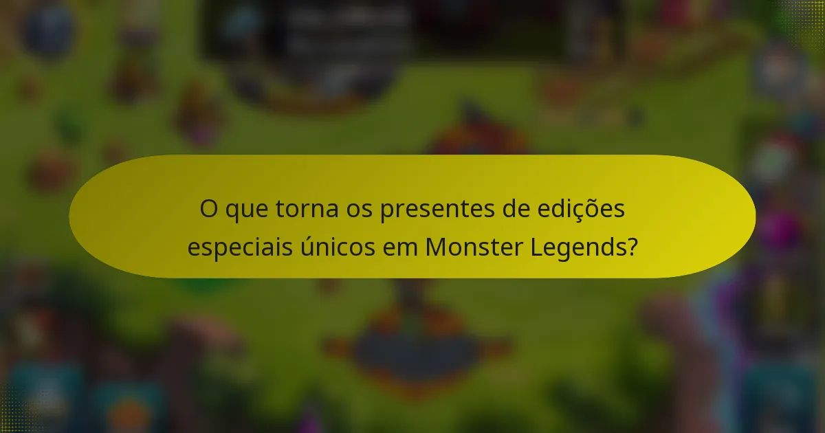 O que torna os presentes de edições especiais únicos em Monster Legends?