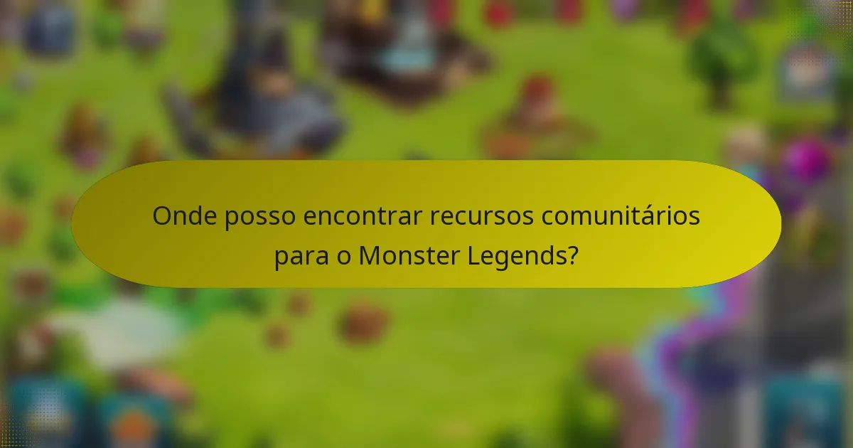 Onde posso encontrar recursos comunitários para o Monster Legends?