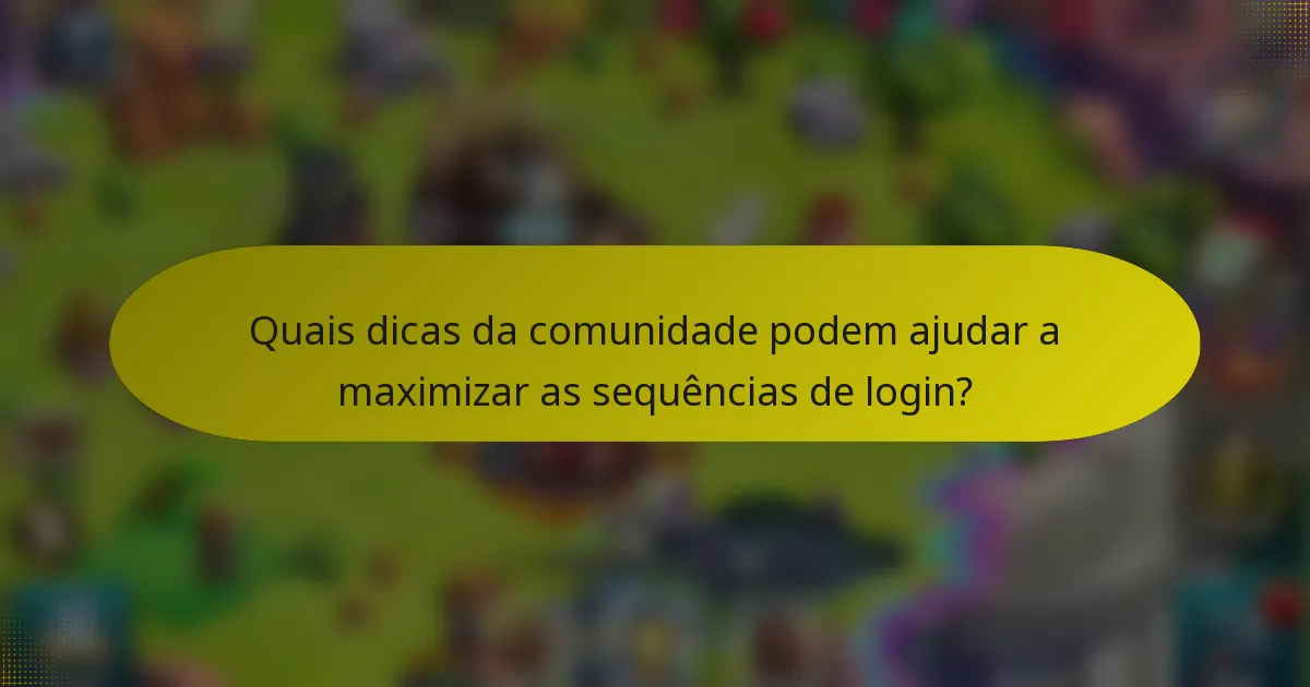 Quais dicas da comunidade podem ajudar a maximizar as sequências de login?