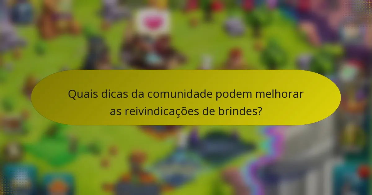 Quais dicas da comunidade podem melhorar as reivindicações de brindes?