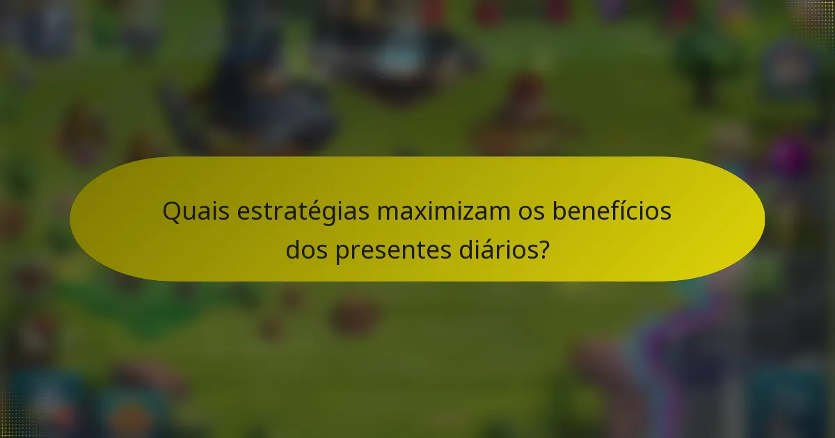 Quais estratégias maximizam os benefícios dos presentes diários?