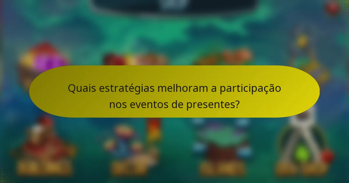 Quais estratégias melhoram a participação nos eventos de presentes?