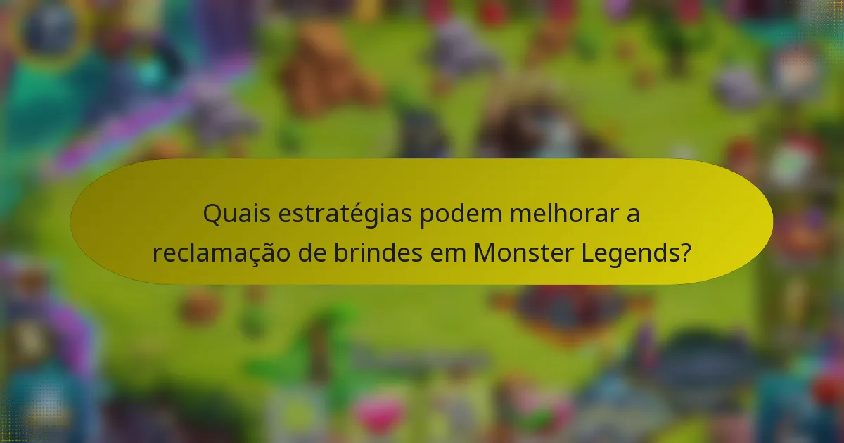 Quais estratégias podem melhorar a reclamação de brindes em Monster Legends?