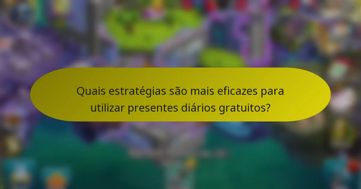 Quais estratégias são mais eficazes para utilizar presentes diários gratuitos?