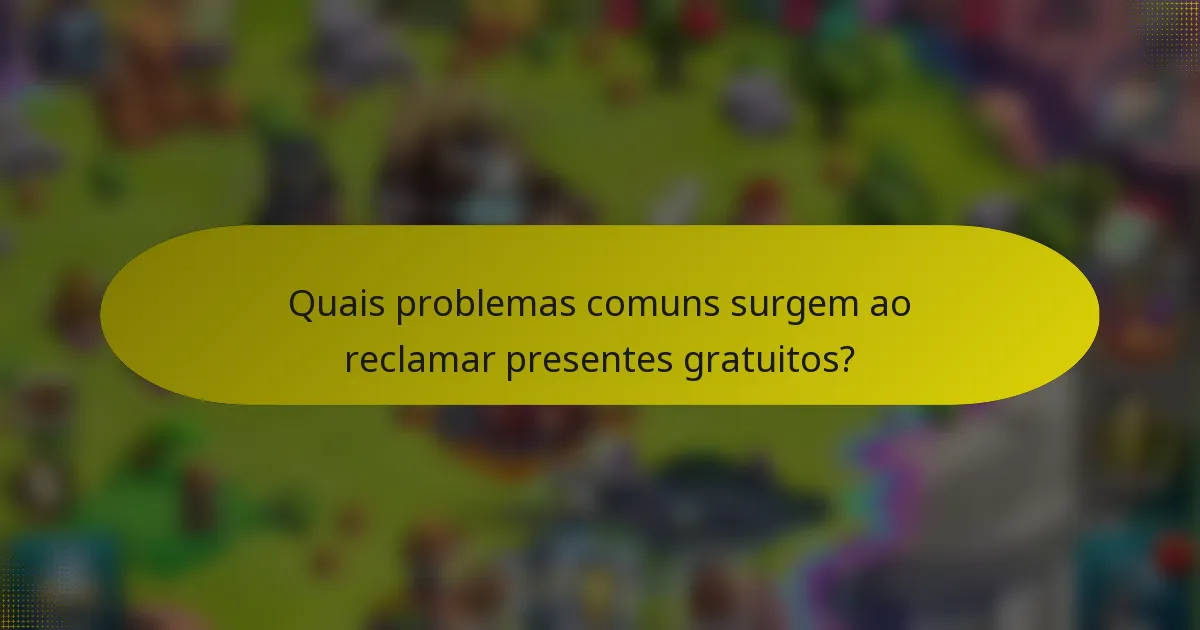 Quais problemas comuns surgem ao reclamar presentes gratuitos?