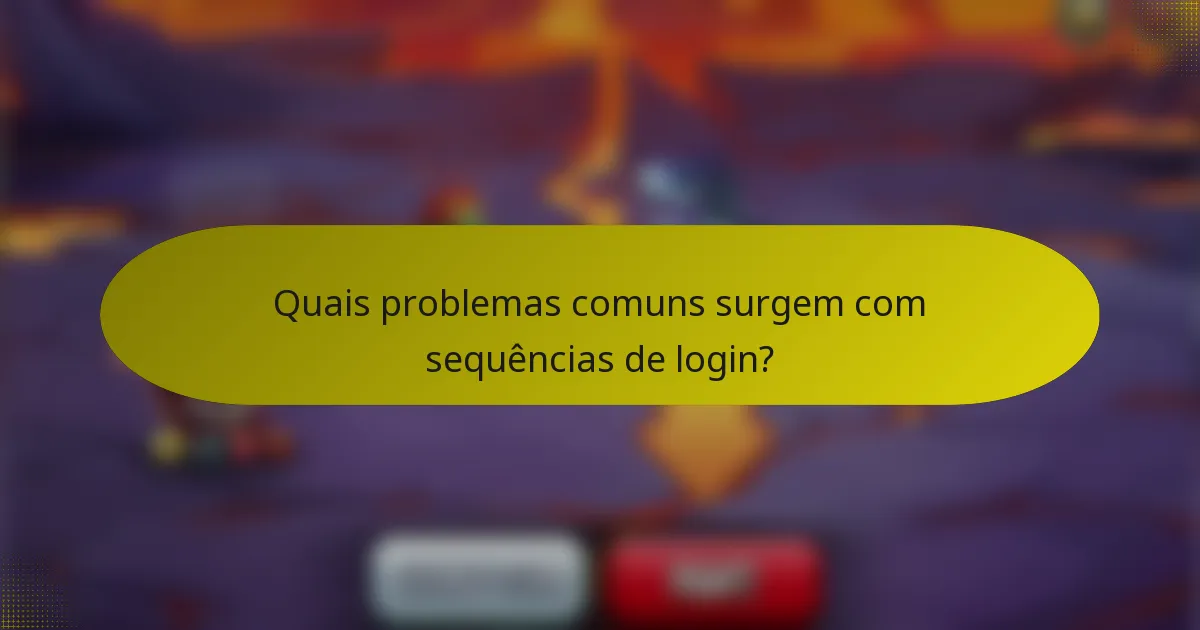 Quais problemas comuns surgem com sequências de login?