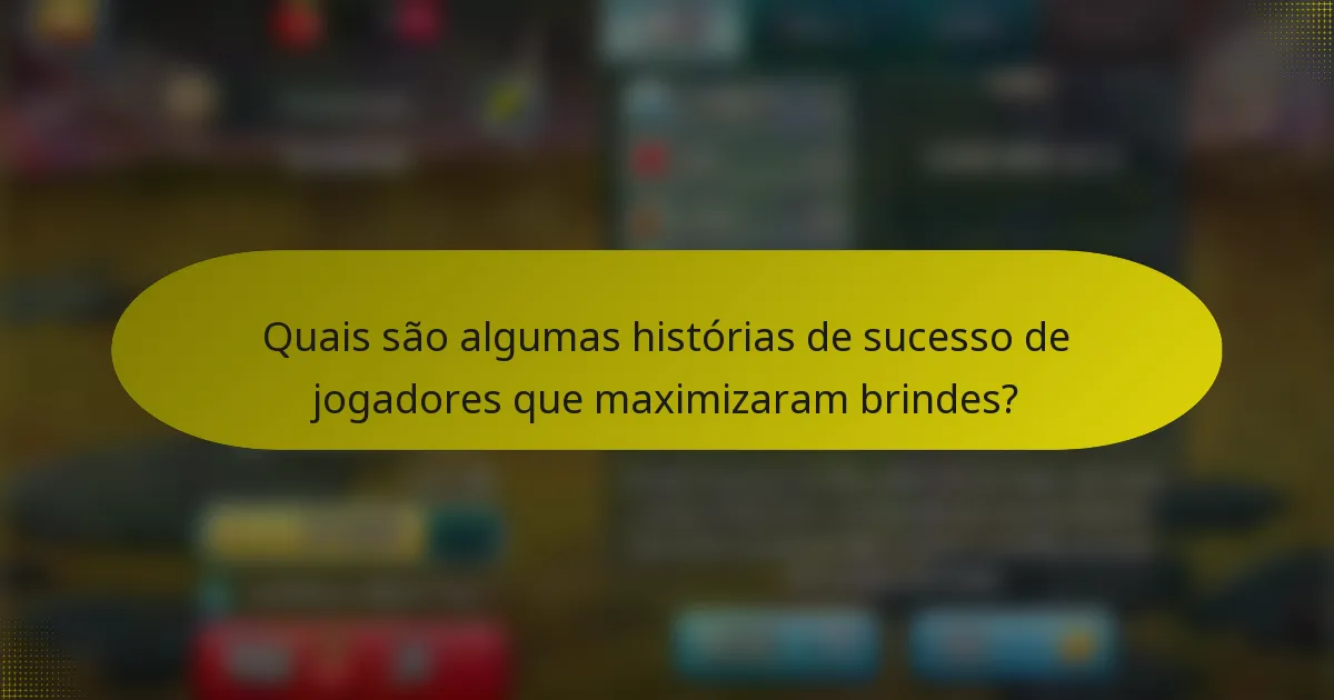 Quais são algumas histórias de sucesso de jogadores que maximizaram brindes?