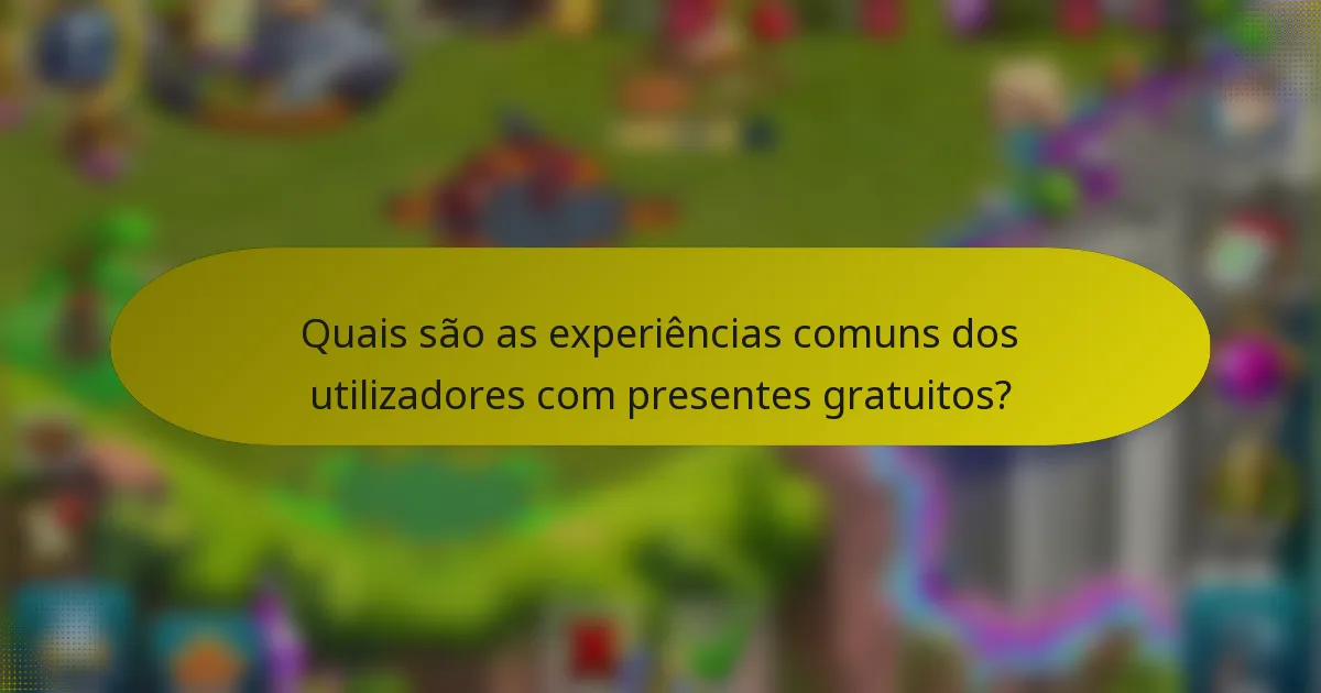 Quais são as experiências comuns dos utilizadores com presentes gratuitos?