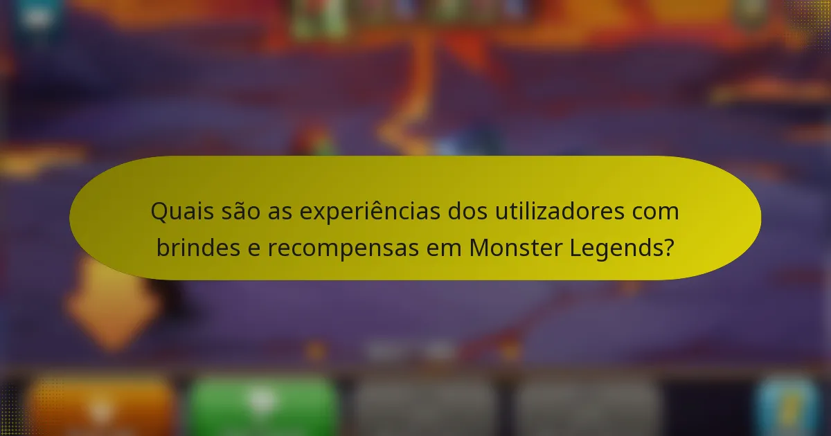 Quais são as experiências dos utilizadores com brindes e recompensas em Monster Legends?