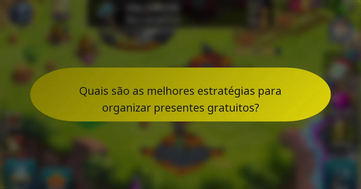 Quais são as melhores estratégias para organizar presentes gratuitos?