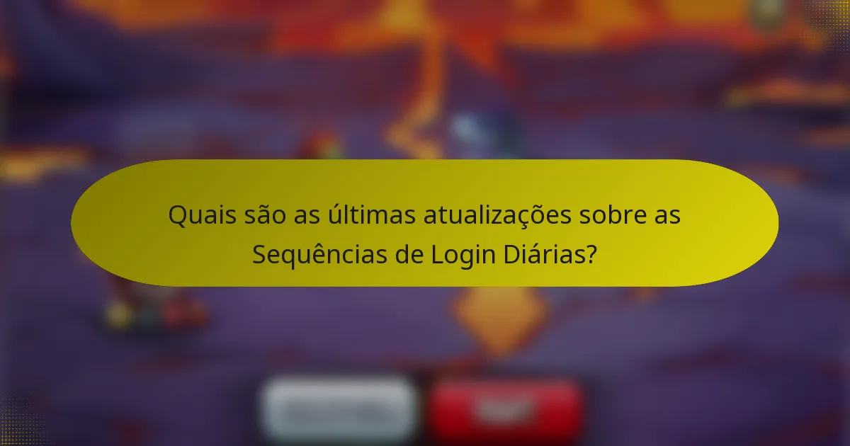 Quais são as últimas atualizações sobre as Sequências de Login Diárias?