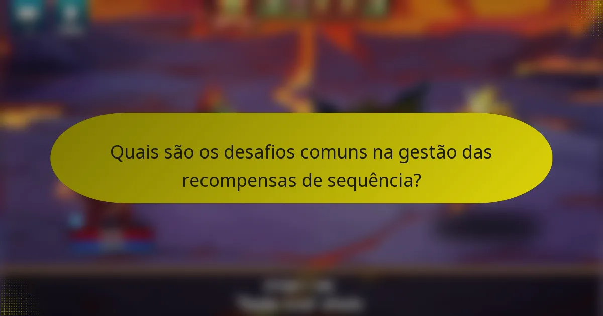Quais são os desafios comuns na gestão das recompensas de sequência?