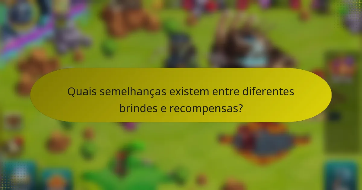 Quais semelhanças existem entre diferentes brindes e recompensas?