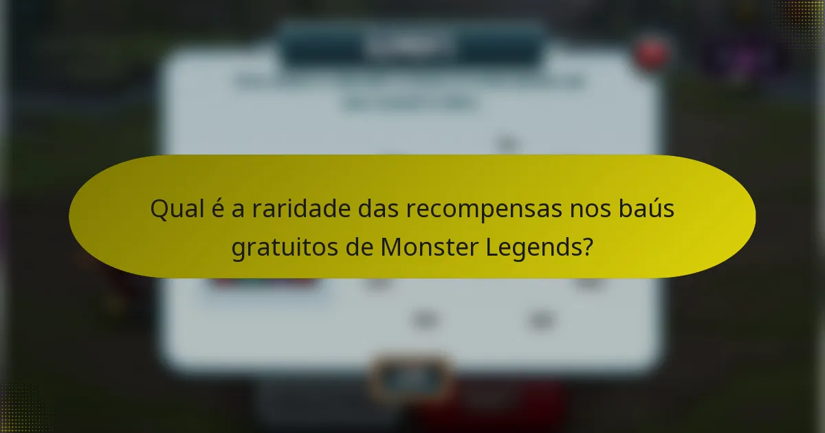Qual é a raridade das recompensas nos baús gratuitos de Monster Legends?