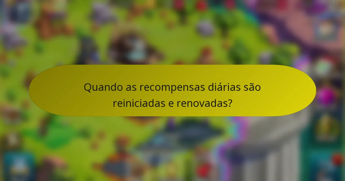 Quando as recompensas diárias são reiniciadas e renovadas?