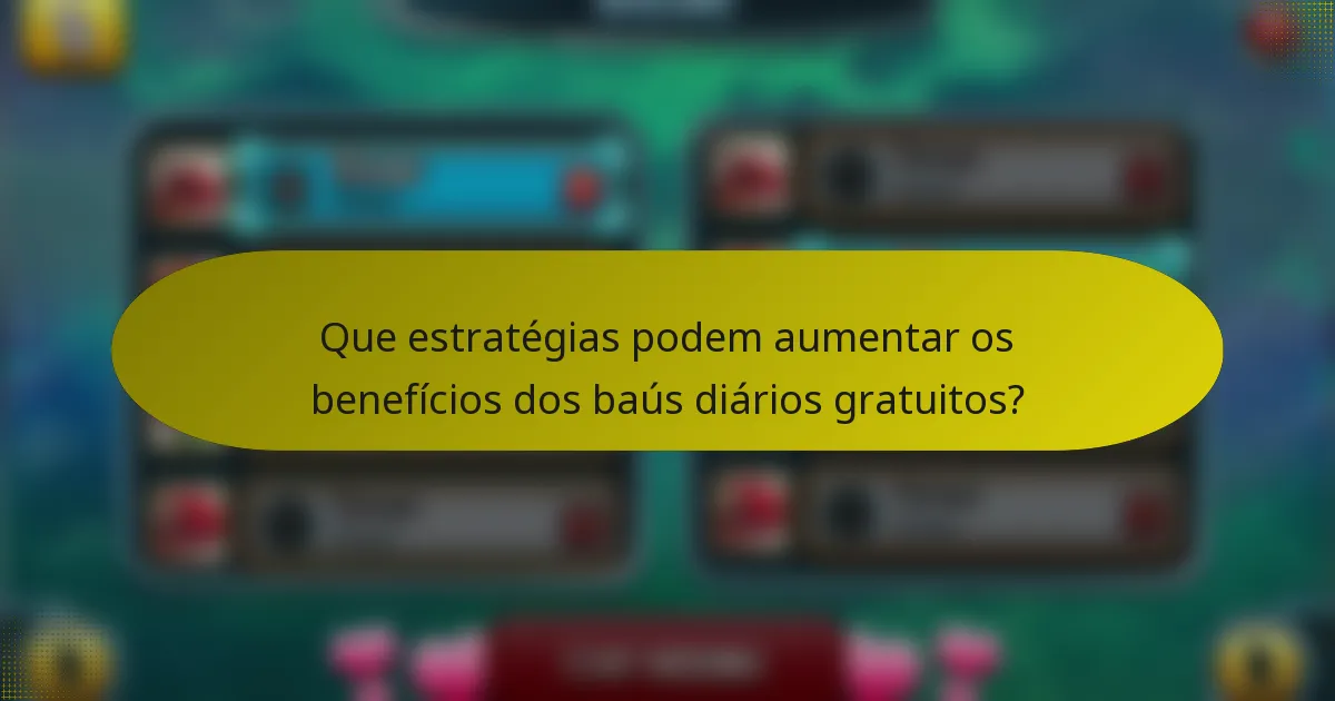 Que estratégias podem aumentar os benefícios dos baús diários gratuitos?