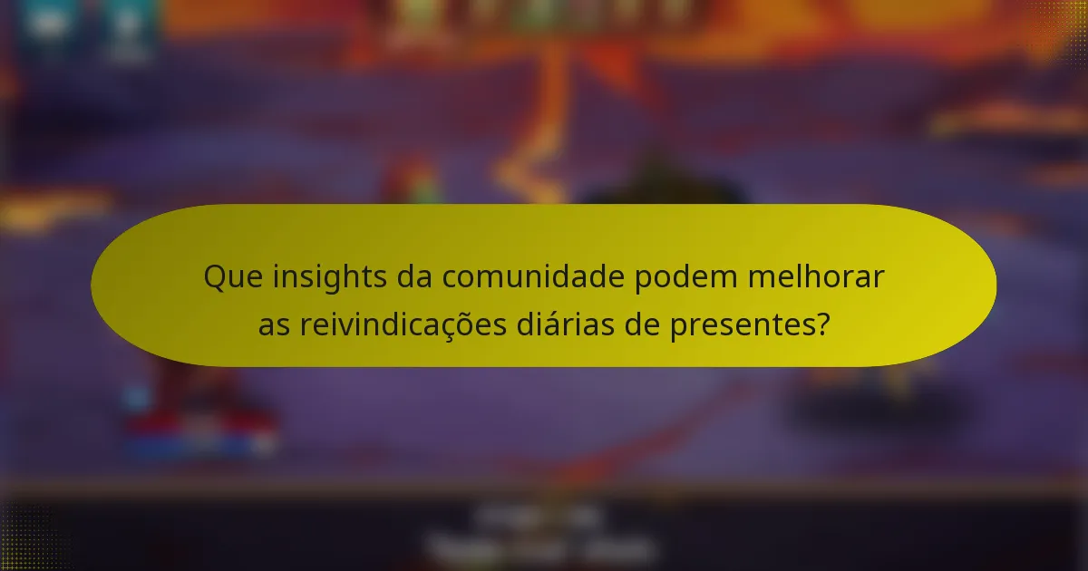 Que insights da comunidade podem melhorar as reivindicações diárias de presentes?